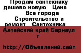 Продам сантехнику дешево новую › Цена ­ 20 - Все города Строительство и ремонт » Сантехника   . Алтайский край,Барнаул г.